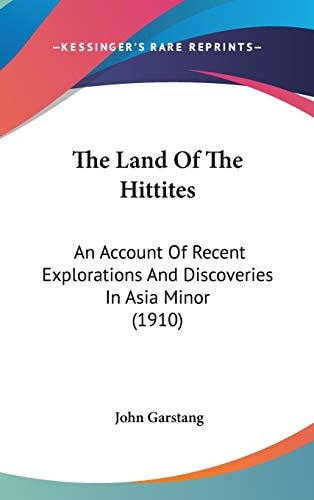 The Land Of The Hittites: An Account Of Recent Explorations And Discoveries In Asia Minor (1910)