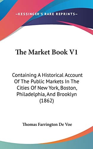 The Market Book V1: Containing A Historical Account Of The Public Markets In The Cities Of New York, Boston, Philadelphia, And Brooklyn (1862)