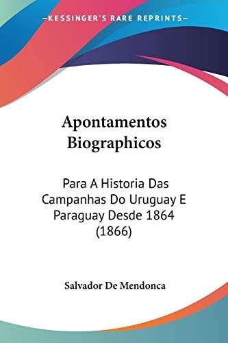 Apontamentos Biographicos: Para A Historia Das Campanhas Do Uruguay E Paraguay Desde 1864 (1866)