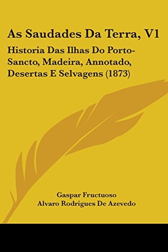 As Saudades Da Terra, V1: Historia Das Ilhas Do Porto-Sancto, Madeira, Annotado, Desertas E Selvagens (1873)