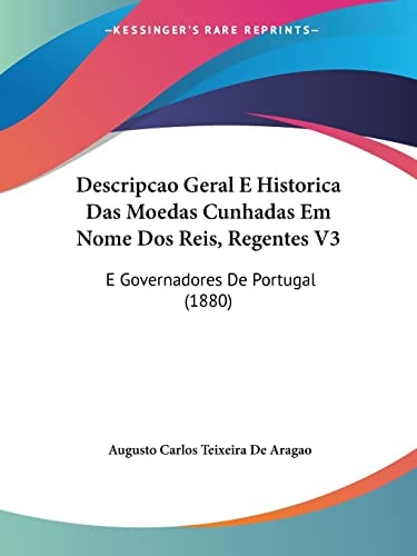 Descripcao Geral E Historica Das Moedas Cunhadas Em Nome Dos Reis, Regentes V3: E Governadores De Portugal (1880)