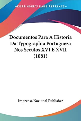 Documentos Para A Historia Da Typographia Portugueza Nos Seculos XVI E XVII (1881)