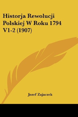 Historja Rewolucji Polskiej W Roku 1794 V1-2 (1907) (English and Polish Edition)