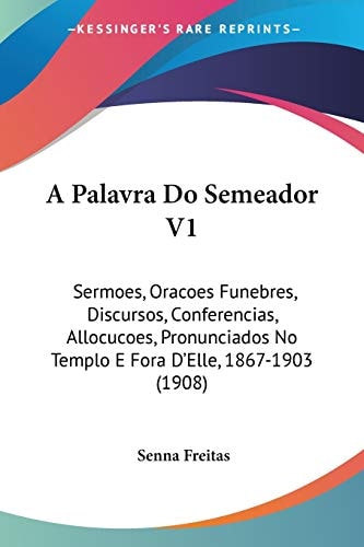 A Palavra Do Semeador V1: Sermoes, Oracoes Funebres, Discursos, Conferencias, Allocucoes, Pronunciados No Templo E Fora D'Elle, 1867-1903 (1908)