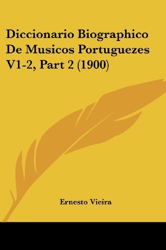 Diccionario Biographico De Musicos Portuguezes V1-2, Part 2 (1900)