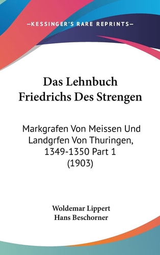 Das Lehnbuch Friedrichs Des Strengen: Markgrafen Von Meissen Und Landgrfen Von Thuringen, 1349-1350 Part 1 (1903) (English and German Edition)