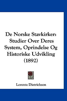 De Norske Stavkirker: Studier Over Deres System, Oprindelse Og Historiske Udvikling (1892) (In Norwegian) (Multilingual Edition)