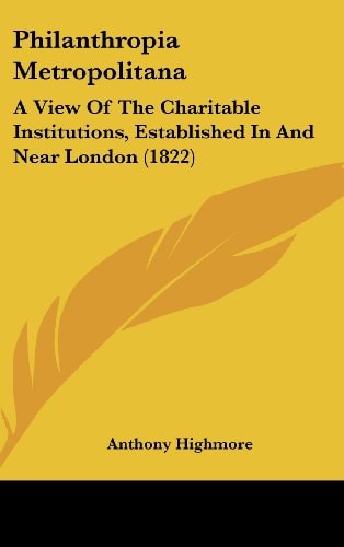 Philanthropia Metropolitana: A View Of The Charitable Institutions, Established In And Near London (1822)