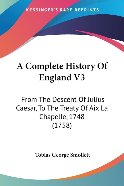 A Complete History Of England V3: From The Descent Of Julius Caesar, To The Treaty Of Aix La Chapelle, 1748 (1758)