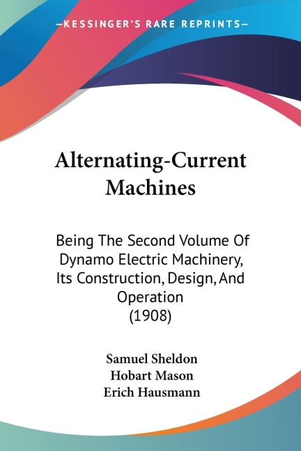 Alternating-Current Machines: Being The Second Volume Of Dynamo Electric Machinery, Its Construction, Design, And Operation (1908)