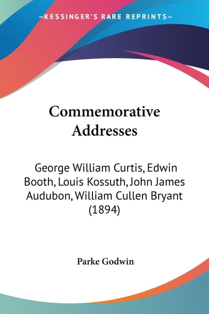 Commemorative Addresses: George William Curtis, Edwin Booth, Louis Kossuth, John James Audubon, William Cullen Bryant (1894)