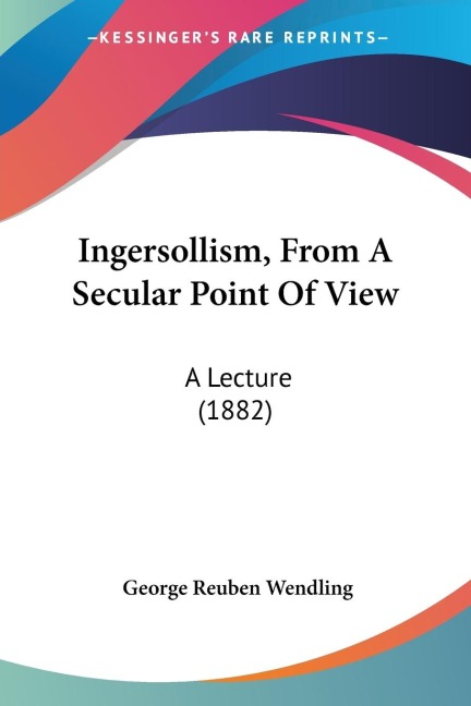 Ingersollism, From A Secular Point Of View: A Lecture (1882)