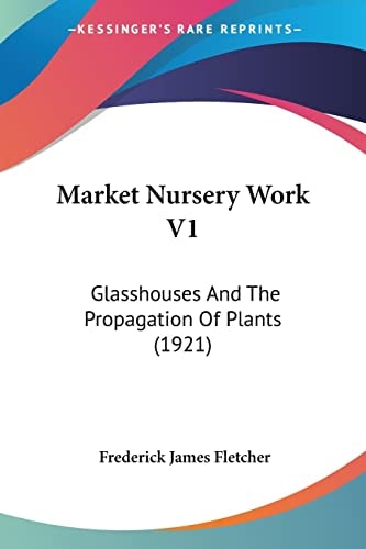 Market Nursery Work V1: Glasshouses And The Propagation Of Plants (1921)