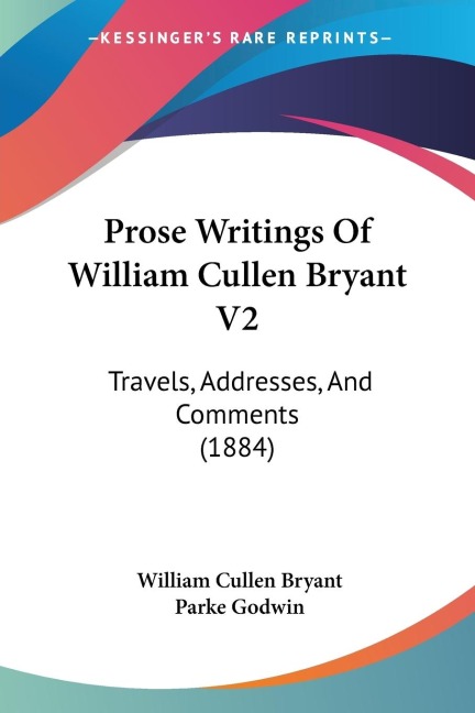 Prose Writings Of William Cullen Bryant V2: Travels, Addresses, And Comments (1884)