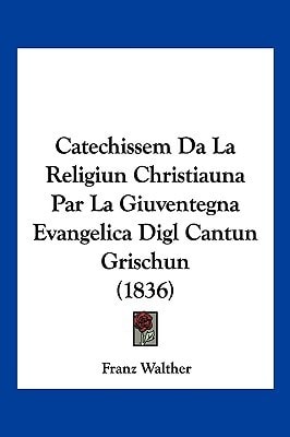 Catechissem Da La Religiun Christiauna Par La Giuventegna Evangelica Digl Cantun Grischun (1836)
