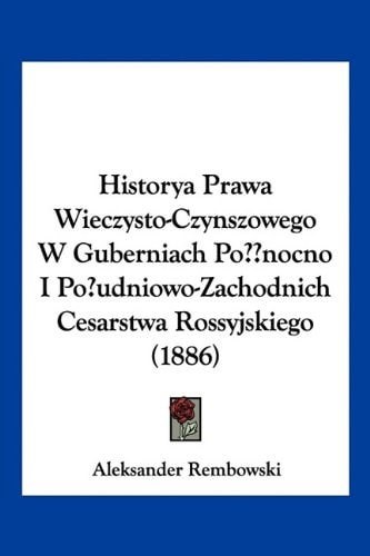 Historya Prawa Wieczysto-Czynszowego W Guberniach Po??nocno I Po?udniowo-Zachodnich Cesarstwa Rossyjskiego (1886)