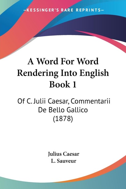 A Word For Word Rendering Into English Book 1: Of C. Julii Caesar, Commentarii De Bello Gallico (1878)