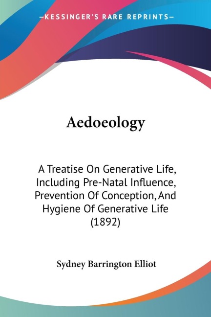 Aedoeology: A Treatise On Generative Life, Including Pre-Natal Influence, Prevention Of Conception, And Hygiene Of Generative Life (1892)