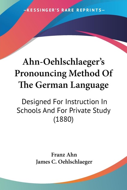 Ahn-Oehlschlaegers Pronouncing Method Of The German Language: Designed For Instruction In Schools And For Private Study (1880)