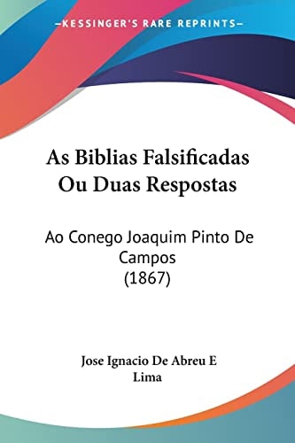 As Biblias Falsificadas Ou Duas Respostas: Ao Conego Joaquim Pinto De Campos (1867)