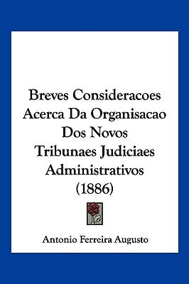 Breves Consideracoes Acerca Da Organisacao Dos Novos Tribunaes Judiciaes Administrativos (1886)