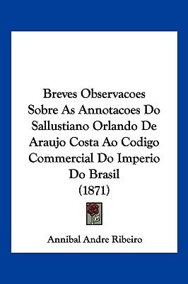 Breves Observacoes Sobre As Annotacoes Do Sallustiano Orlando De Araujo Costa Ao Codigo Commercial Do Imperio Do Brasil (1871)
