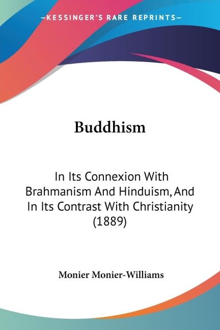 Buddhism: In Its Connexion With Brahmanism And Hinduism, And In Its Contrast With Christianity (1889)