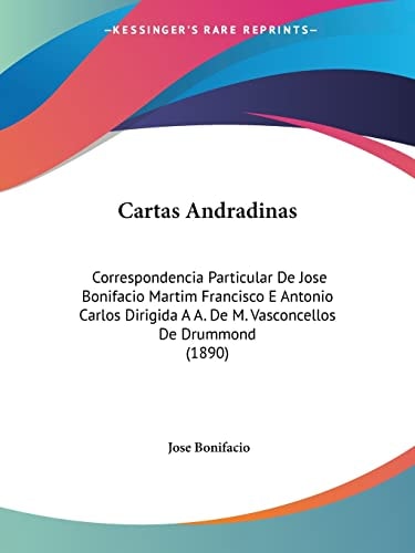 Cartas Andradinas: Correspondencia Particular De Jose Bonifacio Martim Francisco E Antonio Carlos Dirigida A A. De M. Vasconcellos De Drummond (1890)