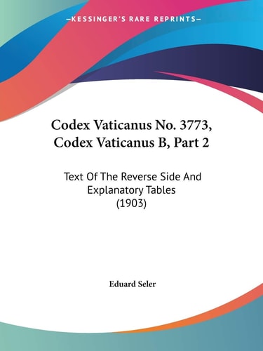 Codex Vaticanus No. 3773, Codex Vaticanus B, Part 2: Text Of The Reverse Side And Explanatory Tables (1903)