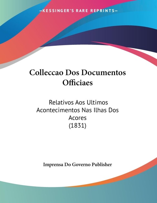 Colleccao Dos Documentos Officiaes: Relativos Aos Ultimos Acontecimentos Nas Ilhas Dos Acores (1831)