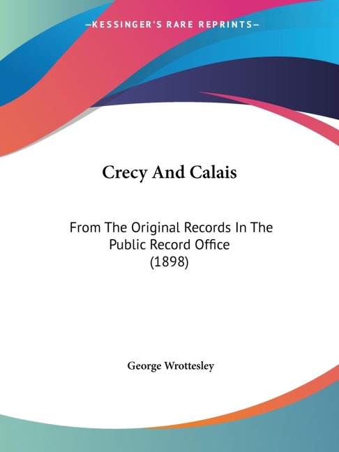 Crecy And Calais: From The Original Records In The Public Record Office (1898)