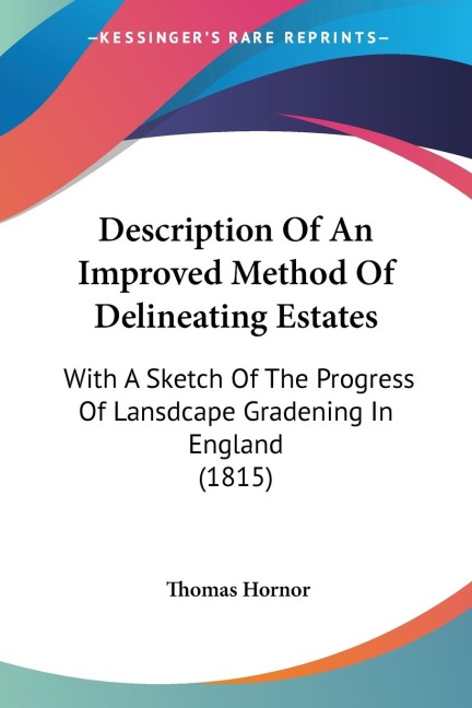 Description Of An Improved Method Of Delineating Estates: With A Sketch Of The Progress Of Lansdcape Gradening In England (1815)