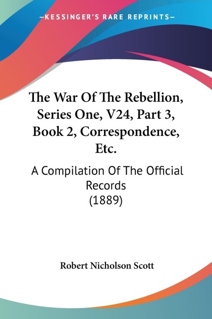 The War Of The Rebellion, Series One, V24, Part 3, Book 2, Correspondence, Etc.: A Compilation Of The Official Records (1889)