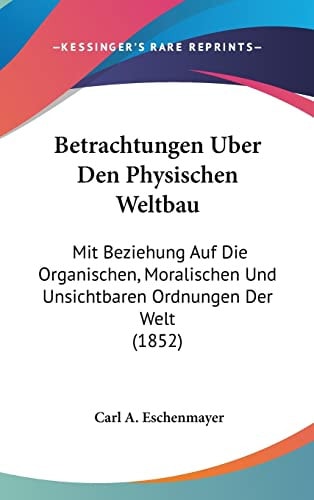 Betrachtungen Uber Den Physischen Weltbau: Mit Beziehung Auf Die Organischen, Moralischen Und Unsichtbaren Ordnungen Der Welt (1852) (English and German Edition)