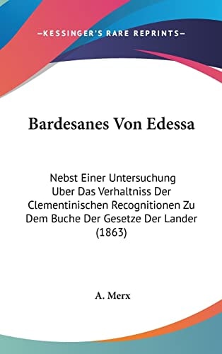 Bardesanes Von Edessa: Nebst Einer Untersuchung Uber Das Verhaltniss Der Clementinischen Recognitionen Zu Dem Buche Der Gesetze Der Lander (1863) (English and German Edition)