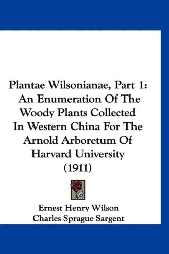 Plantae Wilsonianae, Part 1: An Enumeration Of The Woody Plants Collected In Western China For The Arnold Arboretum Of Harvard University (1911)