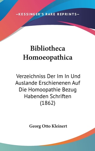 Bibliotheca Homoeopathica: Verzeichniss Der Im In Und Auslande Erschienenen Auf Die Homoopathie Bezug Habenden Schriften (1862) (English and German Edition)