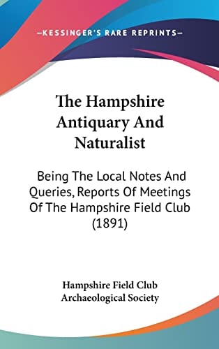 The Hampshire Antiquary And Naturalist: Being The Local Notes And Queries, Reports Of Meetings Of The Hampshire Field Club (1891)