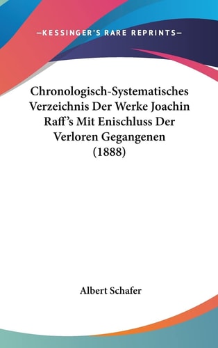 Chronologisch-Systematisches Verzeichnis Der Werke Joachin Raff's Mit Enischluss Der Verloren Gegangenen (1888) (English and German Edition)