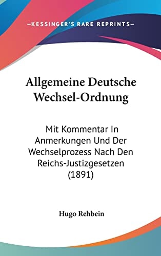 Allgemeine Deutsche Wechsel-Ordnung: Mit Kommentar In Anmerkungen Und Der Wechselprozess Nach Den Reichs-Justizgesetzen (1891) (English and German Edition)