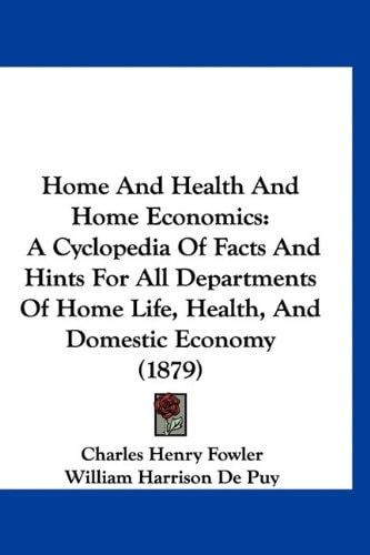 Home And Health And Home Economics: A Cyclopedia Of Facts And Hints For All Departments Of Home Life, Health, And Domestic Economy (1879)