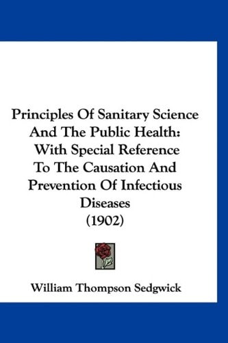 Principles Of Sanitary Science And The Public Health: With Special Reference To The Causation And Prevention Of Infectious Diseases (1902)