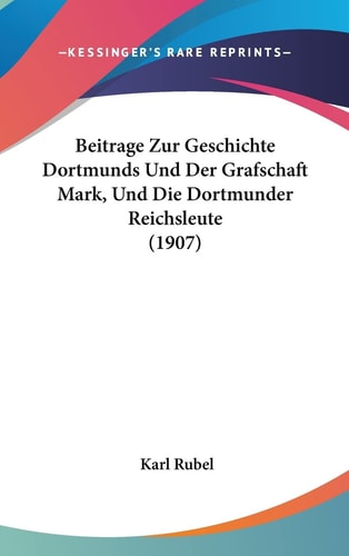 Beitrage Zur Geschichte Dortmunds Und Der Grafschaft Mark, Und Die Dortmunder Reichsleute (1907) (English and German Edition)