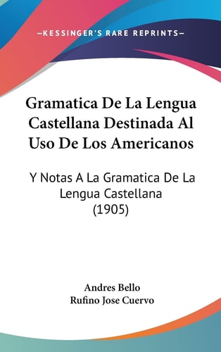 Gramatica De La Lengua Castellana Destinada Al Uso De Los Americanos: Y Notas A La Gramatica De La Lengua Castellana (1905) (English and Spanish Edition)