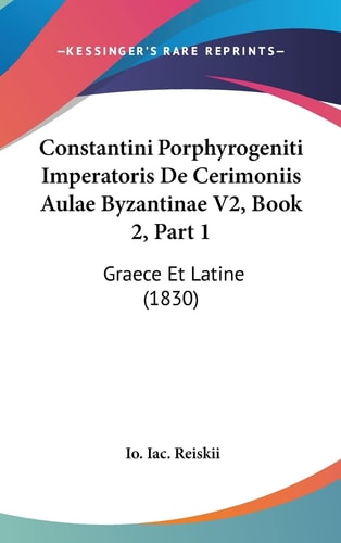 Constantini Porphyrogeniti Imperatoris De Cerimoniis Aulae Byzantinae V2, Book 2, Part 1: Graece Et Latine (1830) (English and Latin Edition)