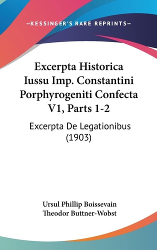 Excerpta Historica Iussu Imp. Constantini Porphyrogeniti Confecta V1, Parts 1-2: Excerpta De Legationibus (1903) (English and Latin Edition)