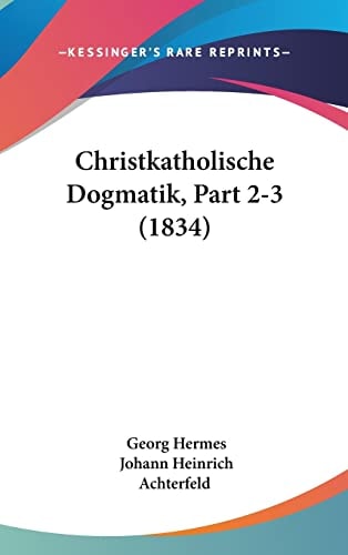 Christkatholische Dogmatik, Part 2-3 (1834) (English and German Edition)