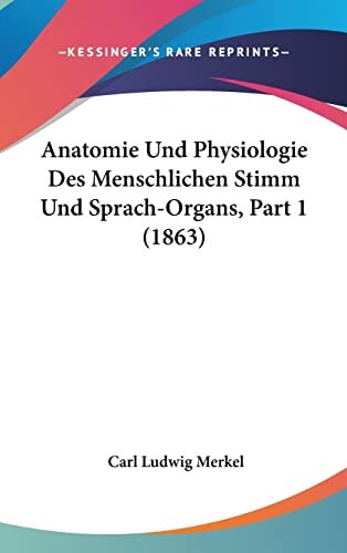 Anatomie Und Physiologie Des Menschlichen Stimm Und Sprach-Organs, Part 1 (1863) (English and German Edition)