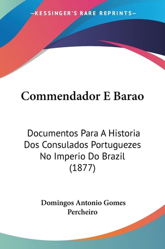 Commendador E Barao: Documentos Para A Historia Dos Consulados Portuguezes No Imperio Do Brazil (1877)