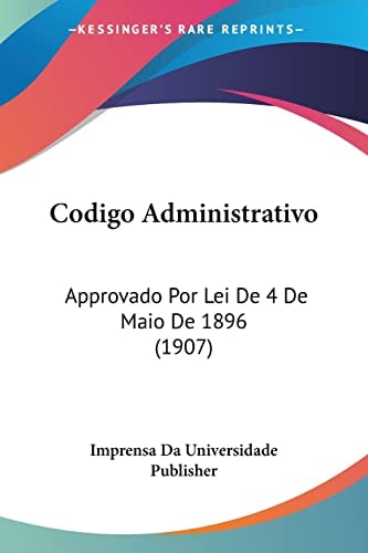 Codigo Administrativo: Approvado Por Lei De 4 De Maio De 1896 (1907) (English and Portuguese Edition)